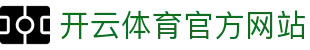开云（kaiyun）体育APP｜全球足球篮球赛事随时观看